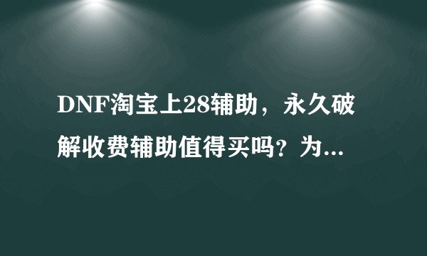 DNF淘宝上28辅助,永久破解收费辅助值得买吗?为什么?你买过?现在免...