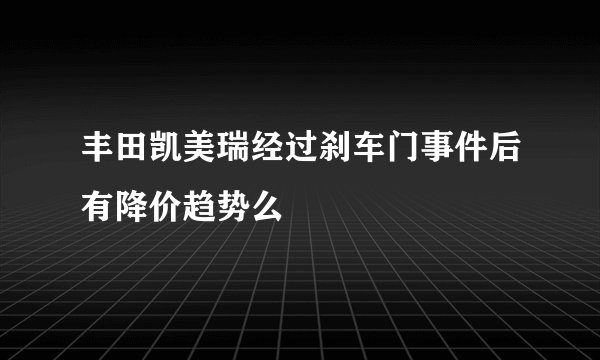 丰田凯美瑞经过刹车门事件后有降价趋势么