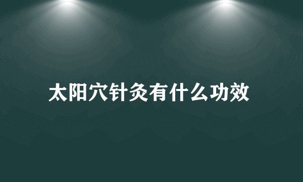 太阳穴针灸有什么功效 