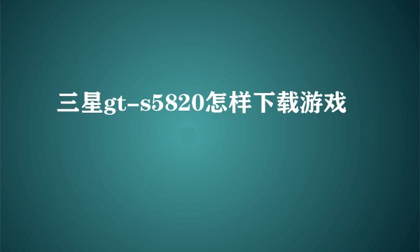 三星gt-s5820怎样下载游戏