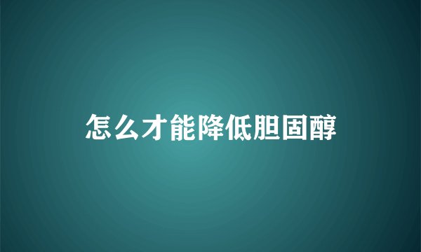 怎么才能降低胆固醇