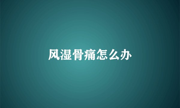 风湿骨痛怎么办