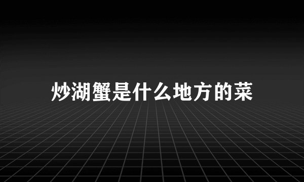 炒湖蟹是什么地方的菜