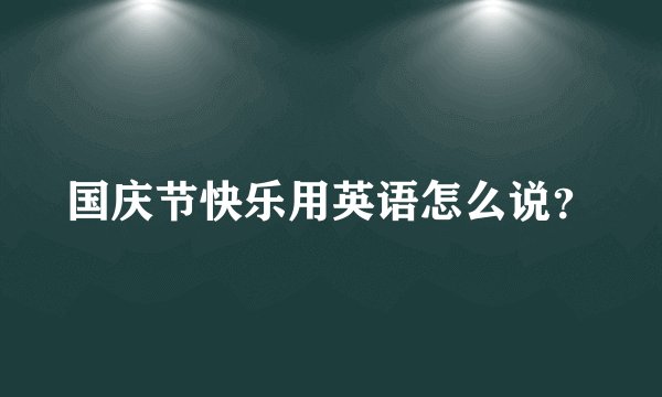 国庆节快乐用英语怎么说？