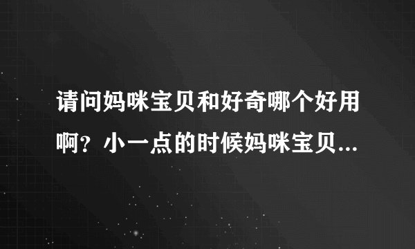 请问妈咪宝贝和好奇哪个好用啊？小一点的时候妈咪宝贝挺好用好奇的挺好用的