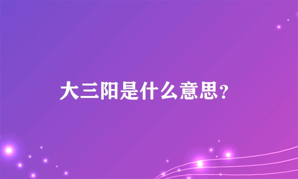 大三阳是什么意思?