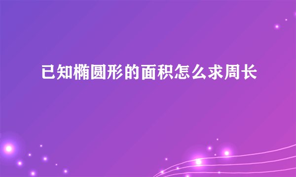 已知椭圆形的面积怎么求周长