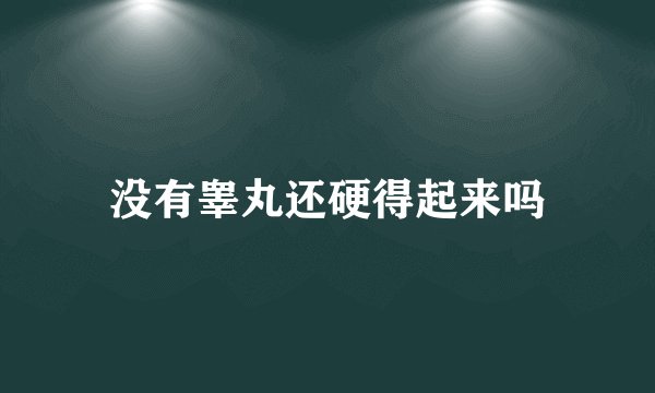 没有睾丸还硬得起来吗