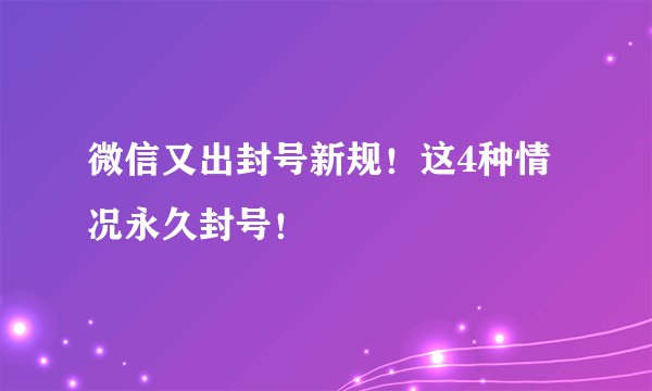 微信又出封号新规！这4种情况永久封号！