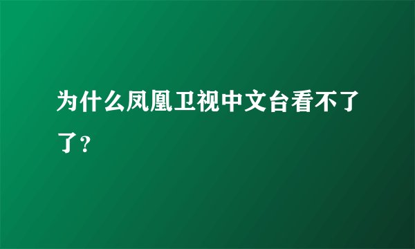 为什么凤凰卫视中文台看不了了？