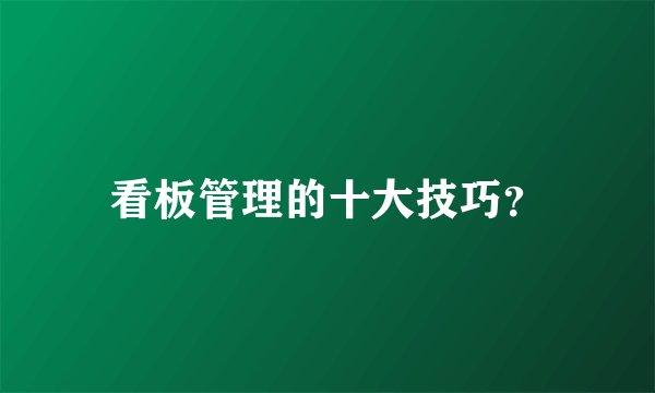 看板管理的十大技巧？