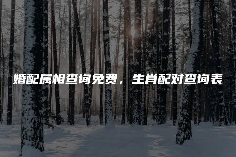 婚配属相查询免费，生肖配对查询表