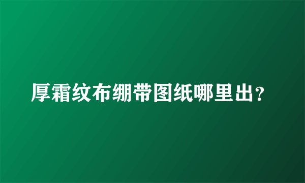厚霜纹布绷带图纸哪里出？