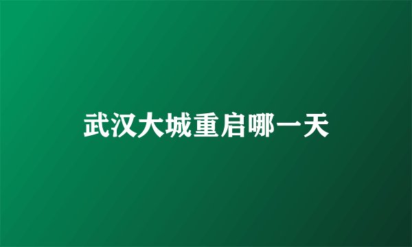 武汉大城重启哪一天