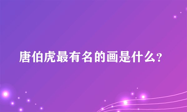唐伯虎最有名的画是什么?