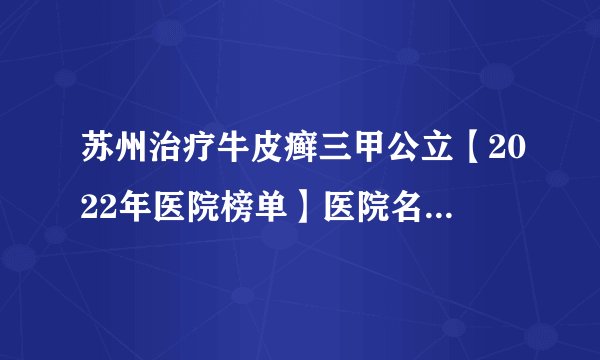 苏州治疗牛皮癣三甲公立【2022年医院榜单】医院名单公布!