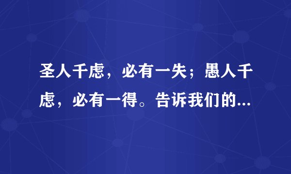 圣人千虑,必有一失;愚人千虑,必有一得。告诉我们的道理是: