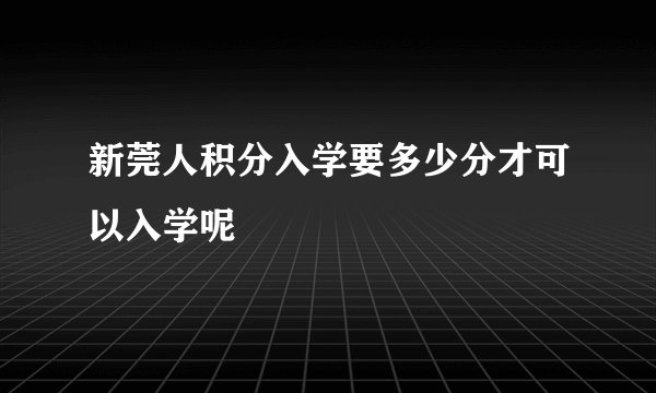 新莞人积分入学要多少分才可以入学呢