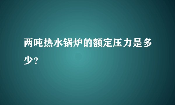 两吨热水锅炉的额定压力是多少？