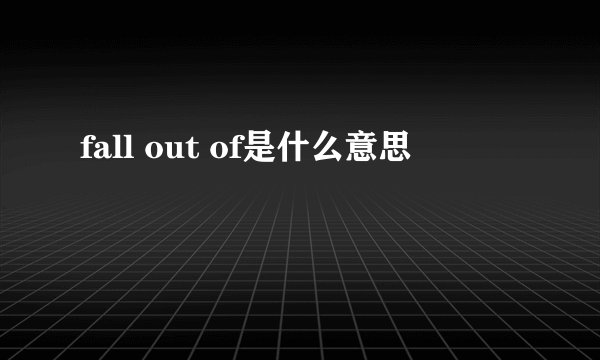 fall out of是什么意思