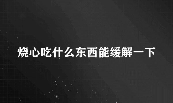 烧心吃什么东西能缓解一下