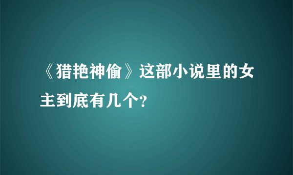 《猎艳神偷》这部小说里的女主到底有几个?