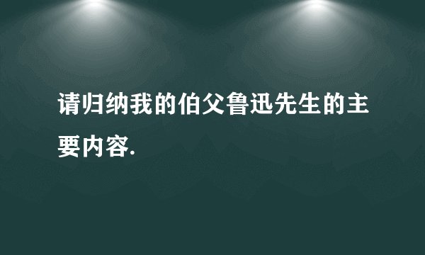 请归纳我的伯父鲁迅先生的主要内容.