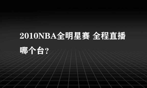 2010NBA全明星赛 全程直播 哪个台?