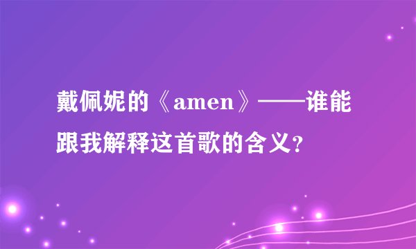 戴佩妮的《amen》——谁能跟我解释这首歌的含义?