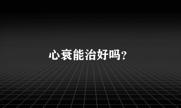 心衰能治好吗?