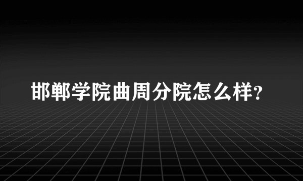 邯郸学院曲周分院怎么样?