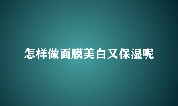 怎样做面膜美白又保湿呢