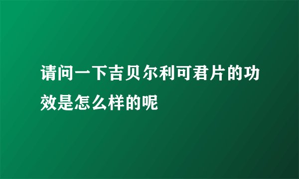 请问一下吉贝尔利可君片的功效是怎么样的呢