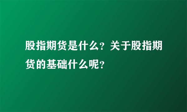 股指期货是什么?关于股指期货的基础什么呢?