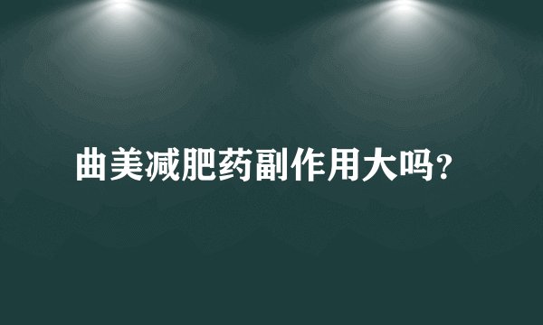 曲美减肥药副作用大吗？