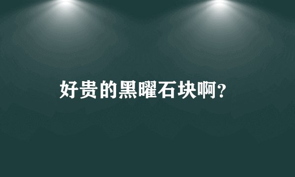 好贵的黑曜石块啊？