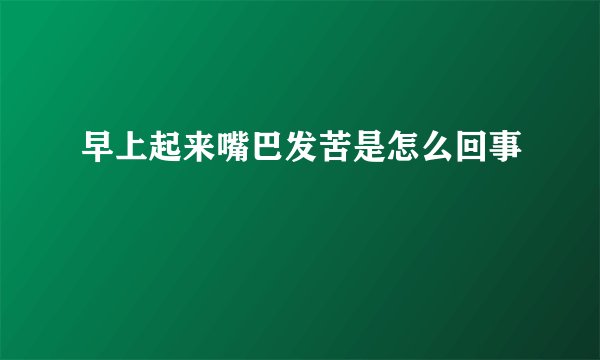 早上起来嘴巴发苦是怎么回事