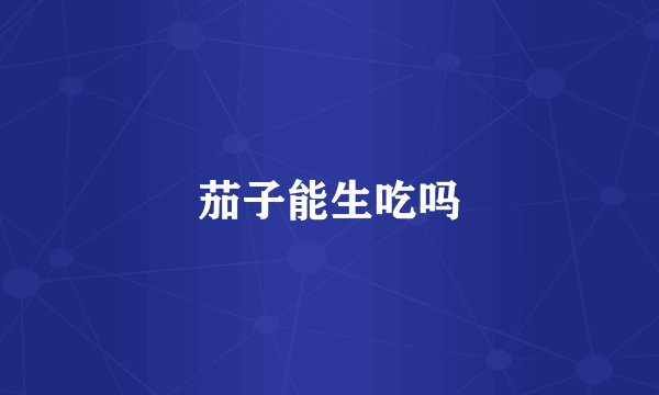 茄子能生吃吗
