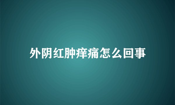 外阴红肿痒痛怎么回事