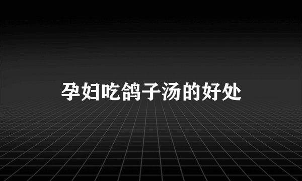 孕妇吃鸽子汤的好处