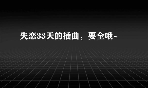 失恋33天的插曲,要全哦~