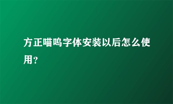 方正喵呜字体安装以后怎么使用？