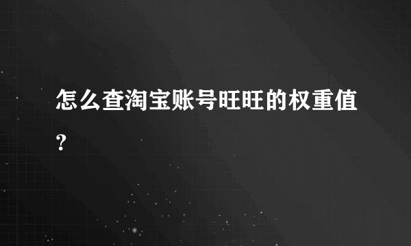 怎么查淘宝账号旺旺的权重值？