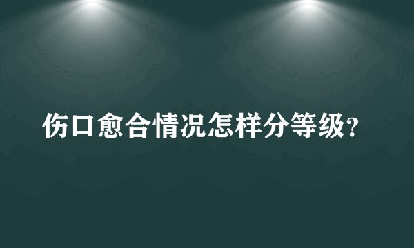 伤口愈合情况怎样分等级？