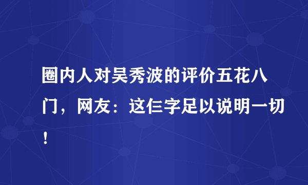 圈内人对吴秀波的评价五花八门,网友:这仨字足以说明一切!