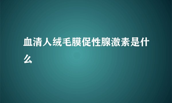 血清人绒毛膜促性腺激素是什么