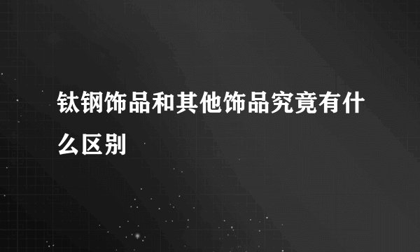 钛钢饰品和其他饰品究竟有什么区别