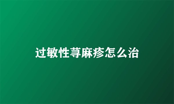 过敏性荨麻疹怎么治