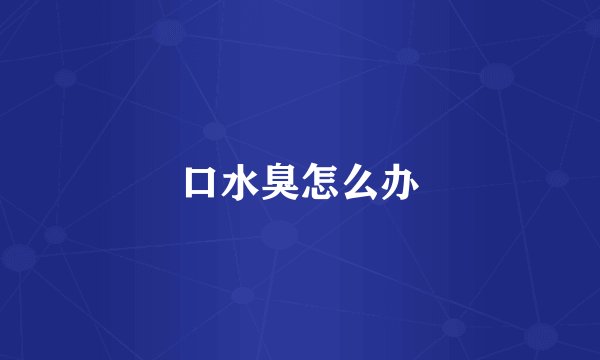 口水臭怎么办