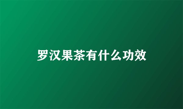 罗汉果茶有什么功效